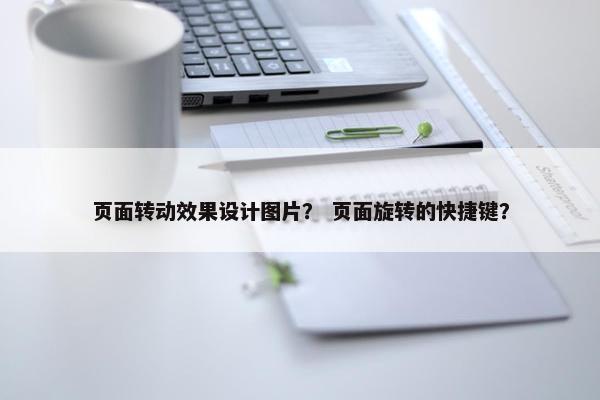 页面转动效果设计图片？ 页面旋转的快捷键？