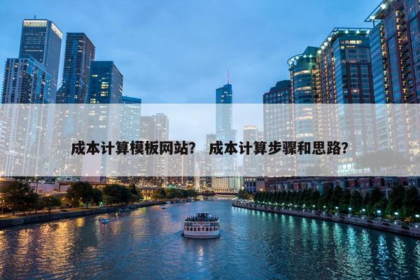 成本计算模板网站？ 成本计算步骤和思路？
