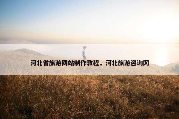 河北省旅游网站制作教程，河北旅游咨询网