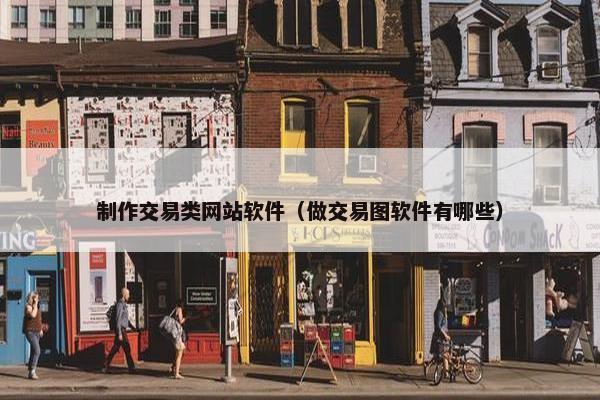 制作交易类网站软件（做交易图软件有哪些）