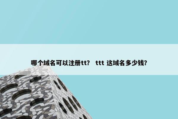 哪个域名可以注册tt？ ttt 这域名多少钱？