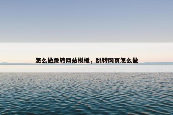 怎么做跳转网站模板，跳转网页怎么做