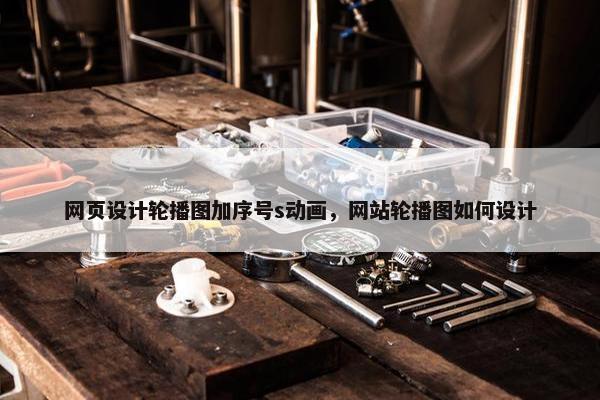 网页设计轮播图加序号s动画，网站轮播图如何设计