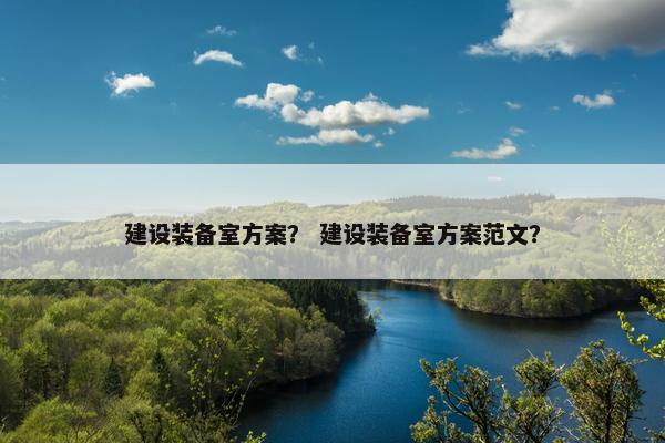 建设装备室方案？ 建设装备室方案范文？