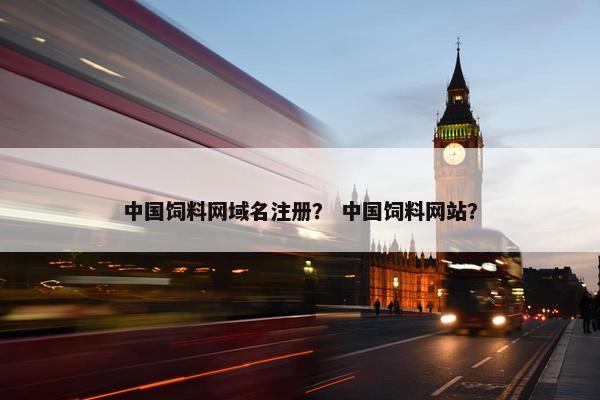 中国饲料网域名注册？ 中国饲料网站？