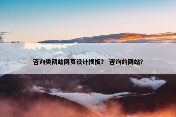 咨询类网站网页设计模板？ 咨询的网站？