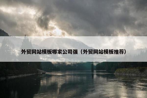 外贸网站模板哪家公司强（外贸网站模板推荐）
