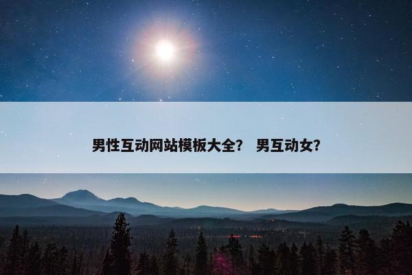 男性互动网站模板大全？ 男互动女？