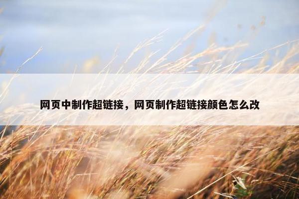 网页中制作超链接，网页制作超链接颜色怎么改