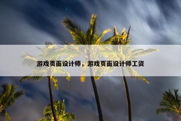 游戏页面设计师，游戏页面设计师工资