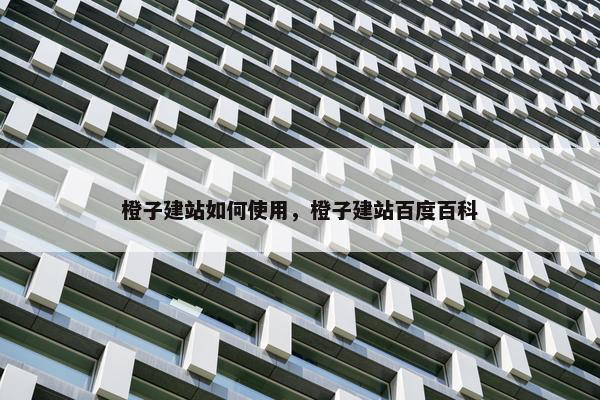 橙子建站如何使用，橙子建站百度百科
