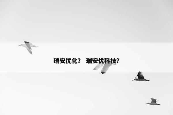 瑞安优化？ 瑞安优科技？