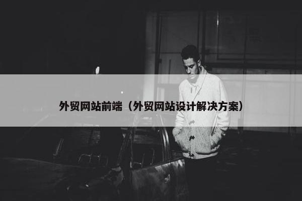 外贸网站前端（外贸网站设计解决方案）