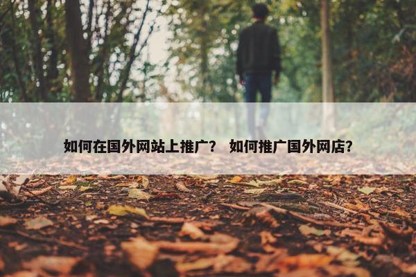 如何在国外网站上推广？ 如何推广国外网店？