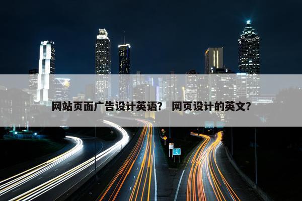 网站页面广告设计英语？ 网页设计的英文？