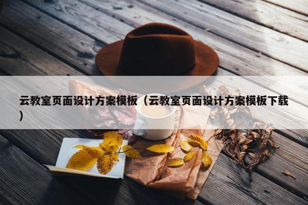 云教室页面设计方案模板（云教室页面设计方案模板下载）