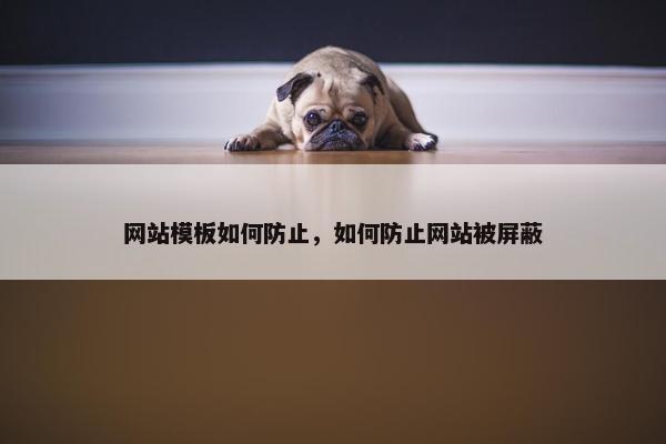 网站模板如何防止，如何防止网站被屏蔽