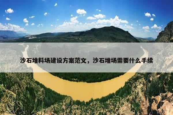 沙石堆料场建设方案范文，沙石堆场需要什么手续