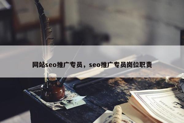 网站seo推广专员，seo推广专员岗位职责