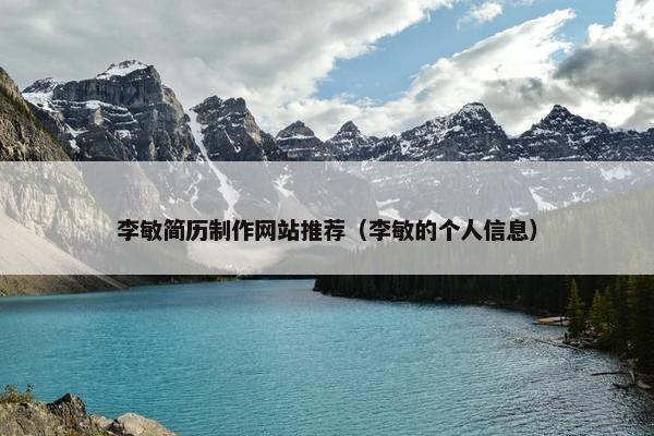 李敏简历制作网站推荐（李敏的个人信息）