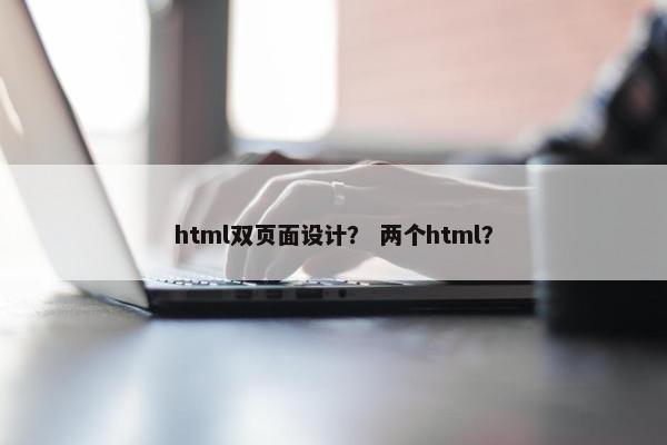 html双页面设计？ 两个html？