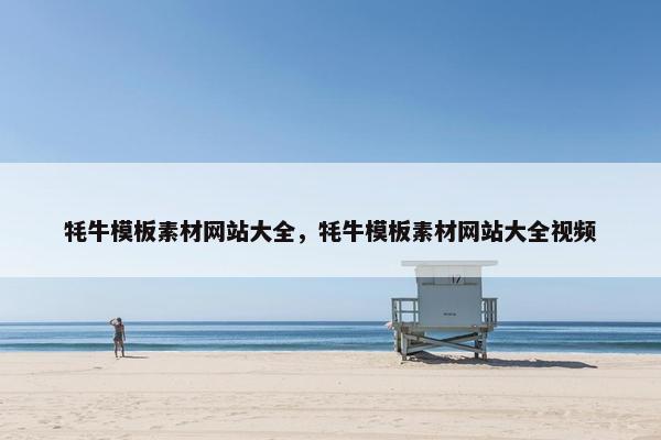 牦牛模板素材网站大全，牦牛模板素材网站大全视频