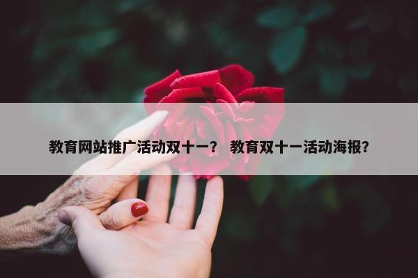 教育网站推广活动双十一？ 教育双十一活动海报？