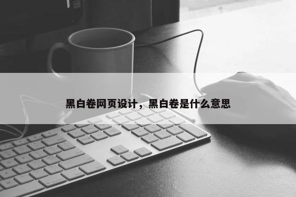 黑白卷网页设计，黑白卷是什么意思