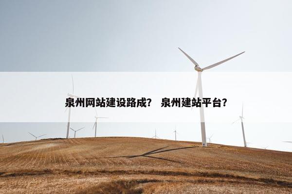 泉州网站建设路成？ 泉州建站平台？