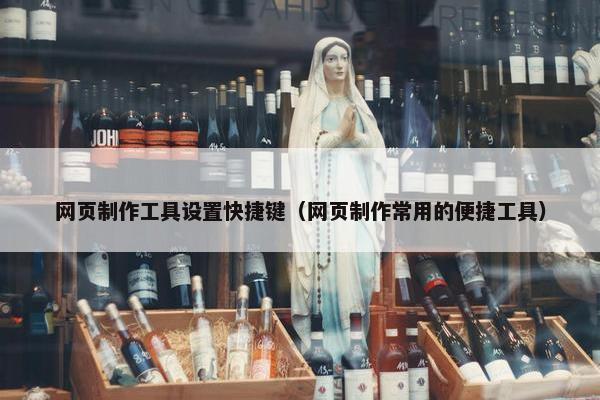 网页制作工具设置快捷键（网页制作常用的便捷工具）