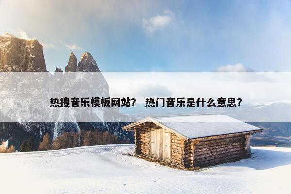 热搜音乐模板网站？ 热门音乐是什么意思？