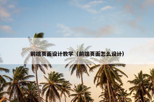 前端页面设计教学（前端页面怎么设计）