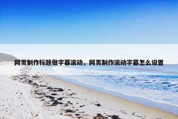 网页制作标题做字幕滚动，网页制作滚动字幕怎么设置