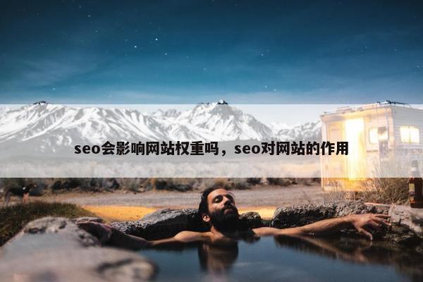 seo会影响网站权重吗，seo对网站的作用