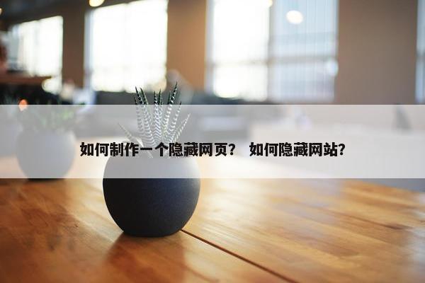 如何制作一个隐藏网页？ 如何隐藏网站？