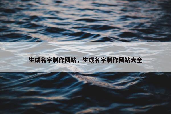 生成名字制作网站，生成名字制作网站大全