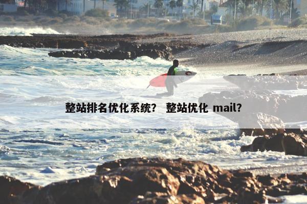 整站排名优化系统？ 整站优化 mail？