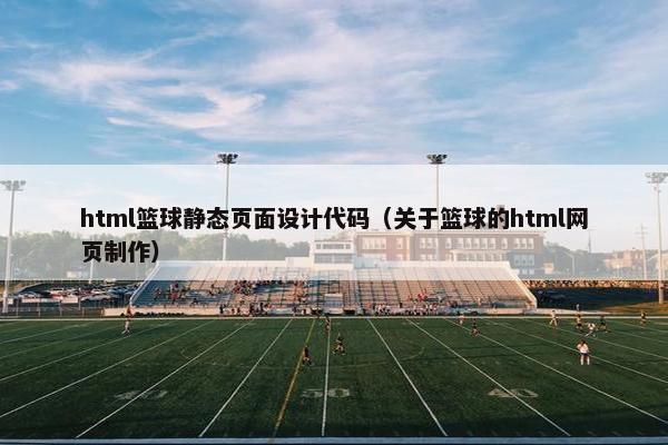 html篮球静态页面设计代码（关于篮球的html网页制作）
