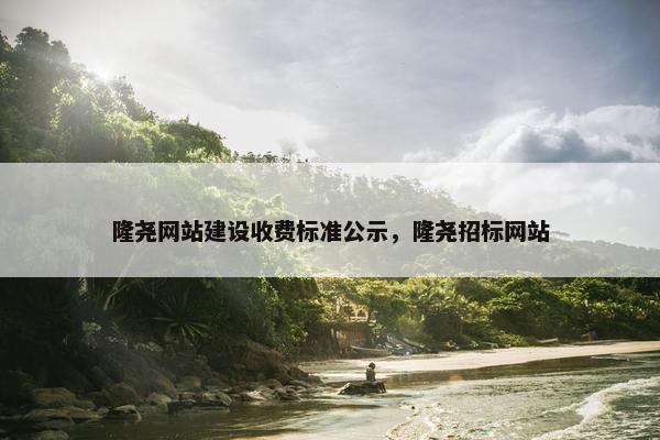 隆尧网站建设收费标准公示，隆尧招标网站