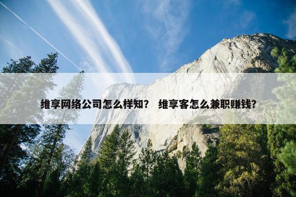 维享网络公司怎么样知？ 维享客怎么兼职赚钱？