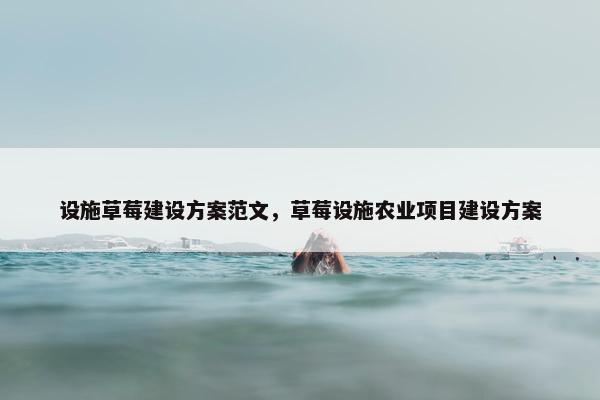 设施草莓建设方案范文，草莓设施农业项目建设方案