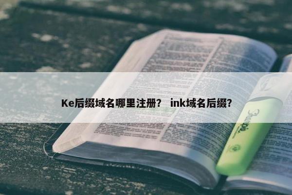 Ke后缀域名哪里注册？ ink域名后缀？