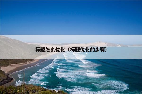 标题怎么优化（标题优化的步骤）