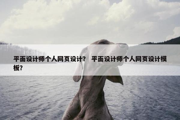 平面设计师个人网页设计？ 平面设计师个人网页设计模板？