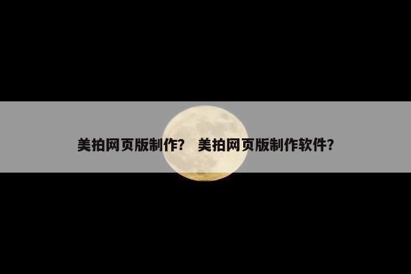 美拍网页版制作？ 美拍网页版制作软件？