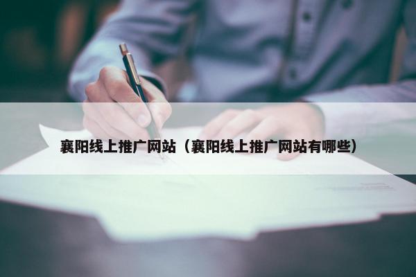 襄阳线上推广网站（襄阳线上推广网站有哪些）