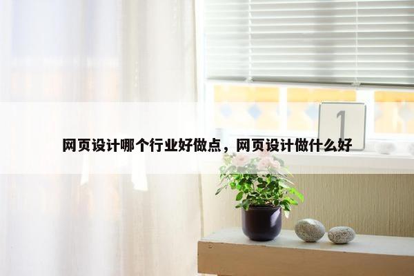 网页设计哪个行业好做点，网页设计做什么好
