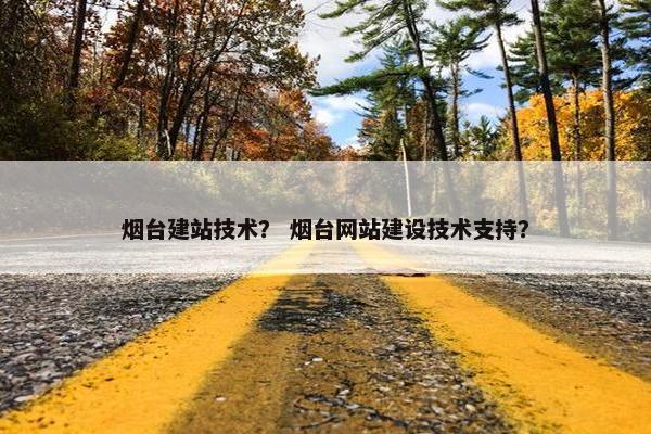 烟台建站技术？ 烟台网站建设技术支持？