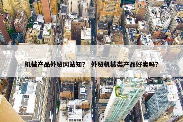 机械产品外贸网站知？ 外贸机械类产品好卖吗？