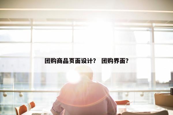 团购商品页面设计？ 团购界面？